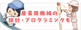 産業用機械の設計・プログラミングも